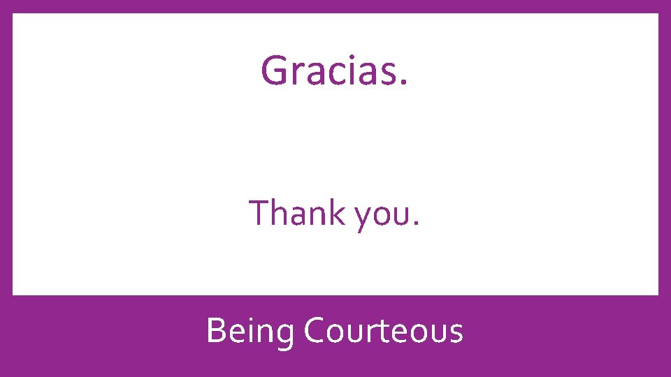 Gracias. Thank you. Being Courteous 