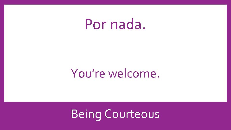 Por nada. You’re welcome. Being Courteous 