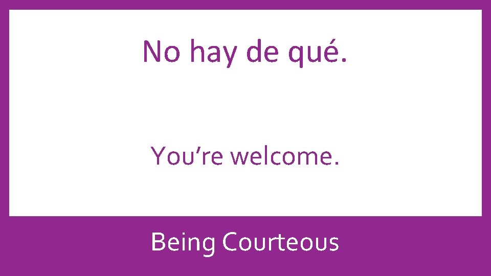 No hay de qué. You’re welcome. Being Courteous 
