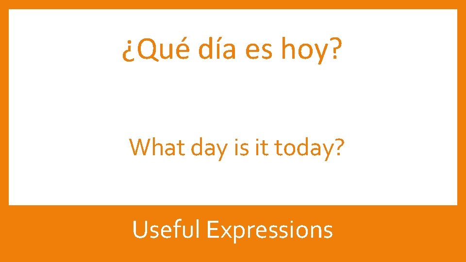 ¿Qué día es hoy? What day is it today? Useful Expressions 