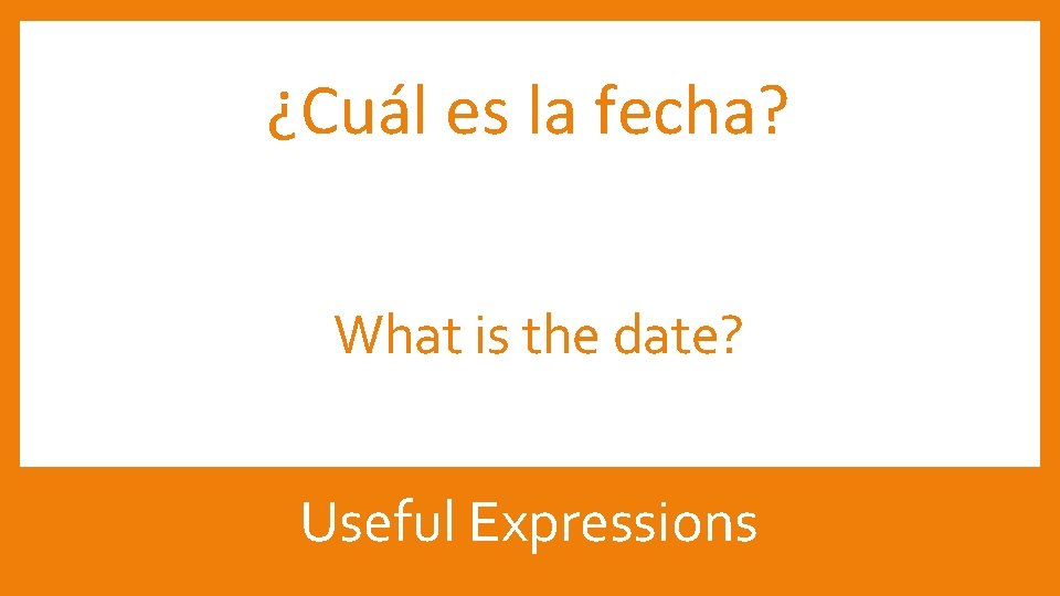 ¿Cuál es la fecha? What is the date? Useful Expressions 