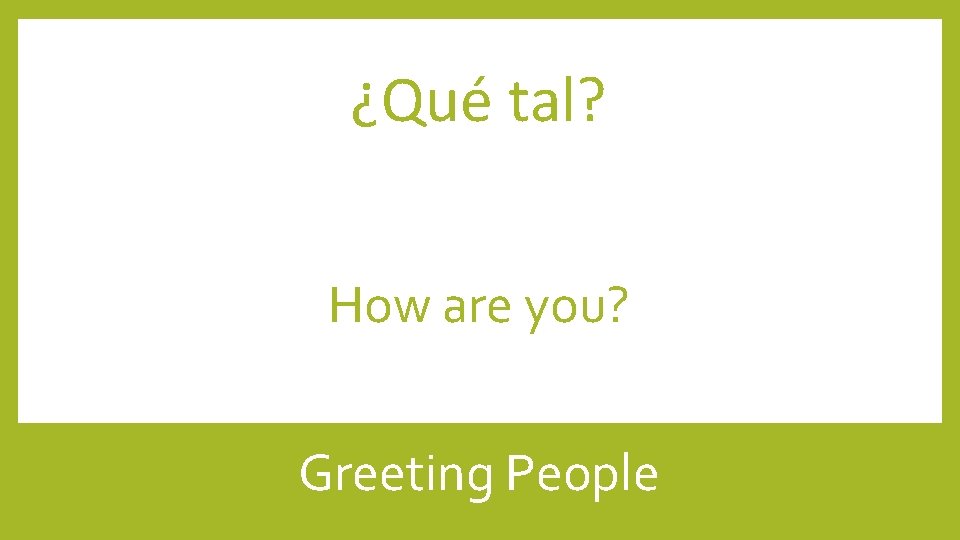 ¿Qué tal? How are you? Greeting People 