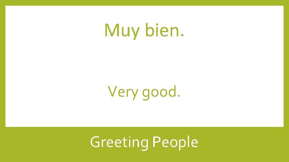 Muy bien. Very good. Greeting People 