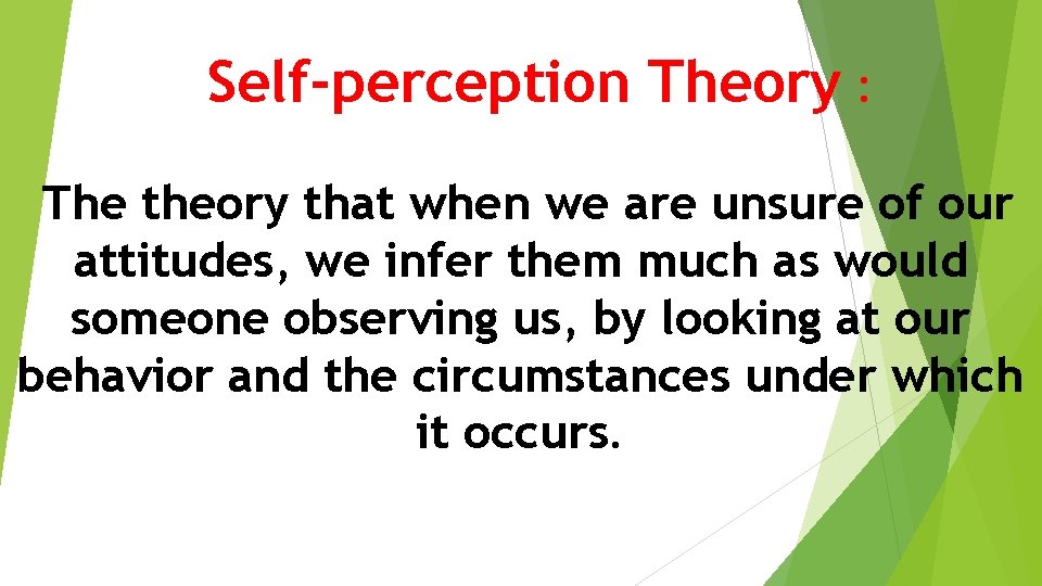 Self-perception Theory : The theory that when we are unsure of our attitudes, we