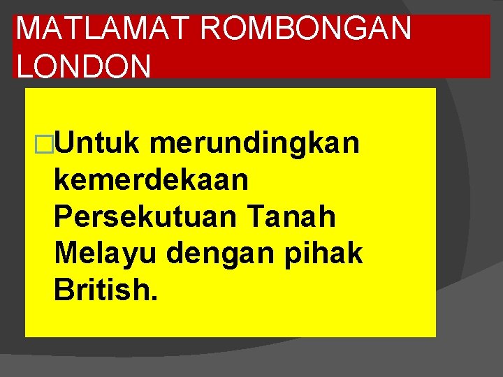 MATLAMAT ROMBONGAN LONDON �Untuk merundingkan kemerdekaan Persekutuan Tanah Melayu dengan pihak British. 