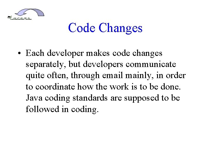 Code Changes • Each developer makes code changes separately, but developers communicate quite often,