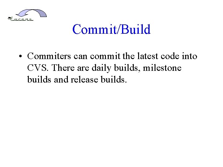 Commit/Build • Commiters can commit the latest code into CVS. There are daily builds,