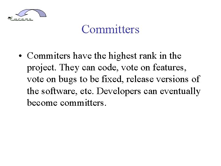 Committers • Commiters have the highest rank in the project. They can code, vote