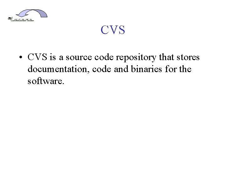 CVS • CVS is a source code repository that stores documentation, code and binaries