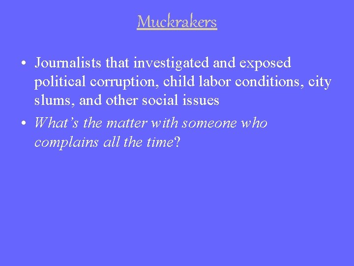 Muckrakers • Journalists that investigated and exposed political corruption, child labor conditions, city slums,