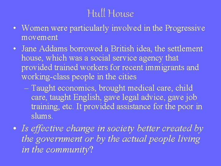 Hull House • Women were particularly involved in the Progressive movement • Jane Addams