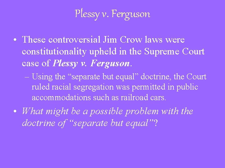 Plessy v. Ferguson • These controversial Jim Crow laws were constitutionality upheld in the