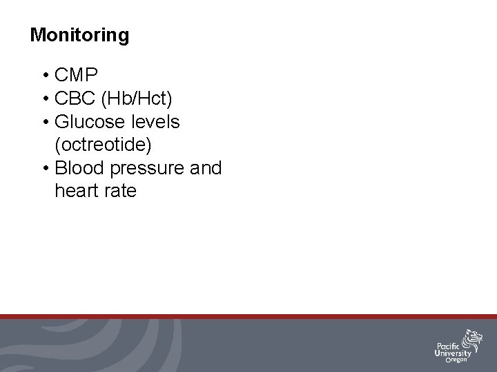 Monitoring • CMP • CBC (Hb/Hct) • Glucose levels (octreotide) • Blood pressure and