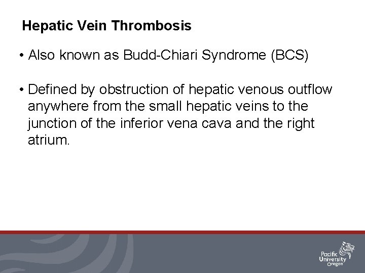 Hepatic Vein Thrombosis • Also known as Budd-Chiari Syndrome (BCS) • Defined by obstruction