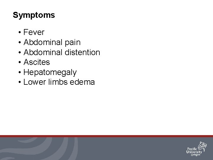 Symptoms • Fever • Abdominal pain • Abdominal distention • Ascites • Hepatomegaly •