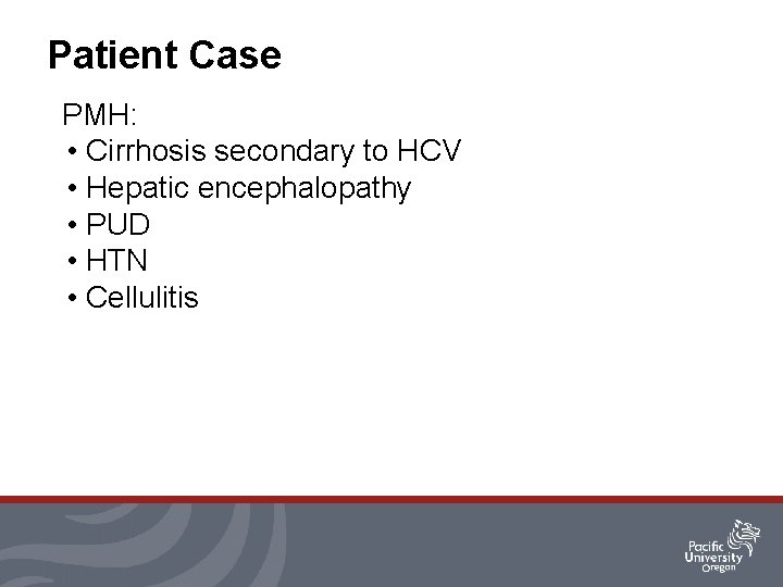 Patient Case PMH: • Cirrhosis secondary to HCV • Hepatic encephalopathy • PUD •