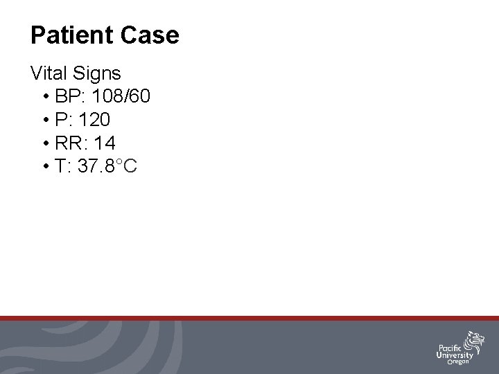 Patient Case Vital Signs • BP: 108/60 • P: 120 • RR: 14 •