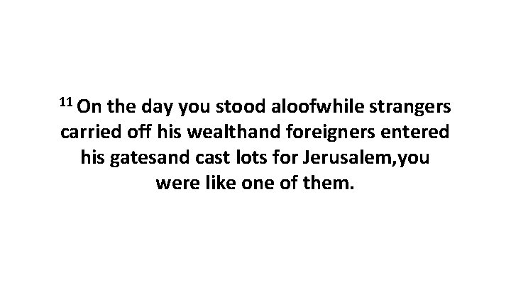 11 On the day you stood aloofwhile strangers carried off his wealthand foreigners entered