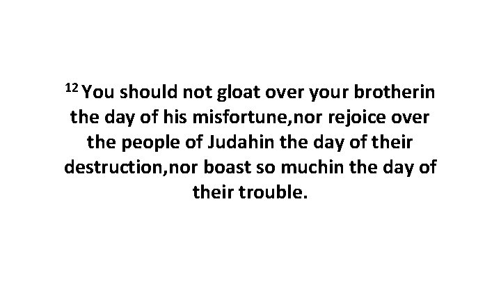 12 You should not gloat over your brotherin the day of his misfortune, nor