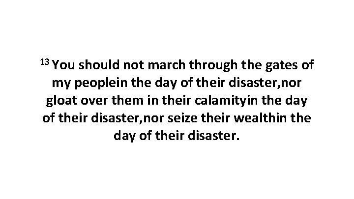 13 You should not march through the gates of my peoplein the day of