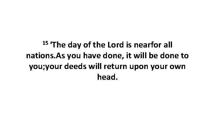 15 ‘The day of the Lord is nearfor all nations. As you have done,