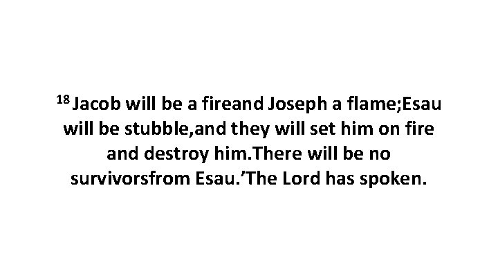18 Jacob will be a fireand Joseph a flame; Esau will be stubble, and