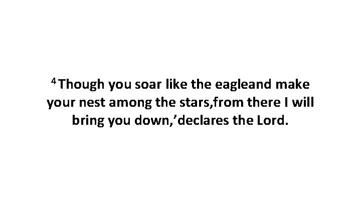 4 Though you soar like the eagleand make your nest among the stars, from