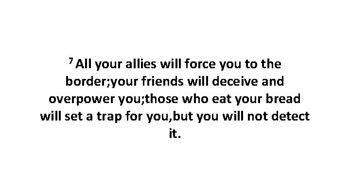 7 All your allies will force you to the border; your friends will deceive
