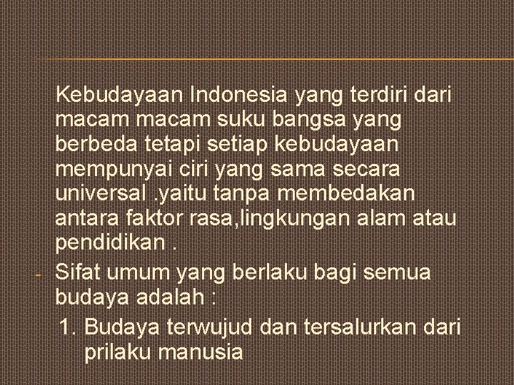 - Kebudayaan Indonesia yang terdiri dari macam suku bangsa yang berbeda tetapi setiap kebudayaan