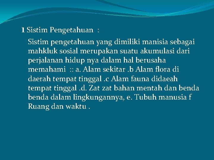 1 Sistim Pengetahuan : Sistim pengetahuan yang dimiliki manisia sebagai mahkluk sosial merupakan suatu