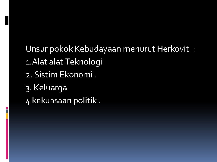 Unsur pokok Kebudayaan menurut Herkovit : 1. Alat alat Teknologi 2. Sistim Ekonomi. 3.