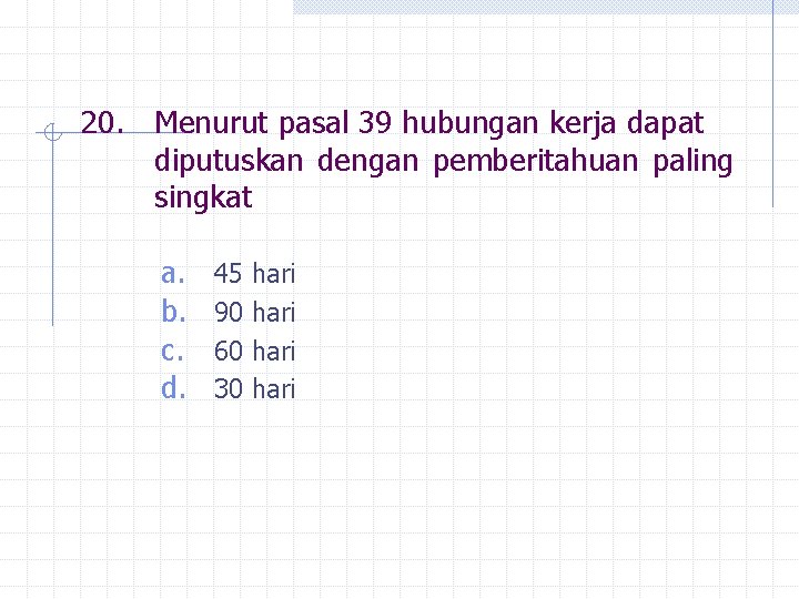 20. Menurut pasal 39 hubungan kerja dapat diputuskan dengan pemberitahuan paling singkat a. b.