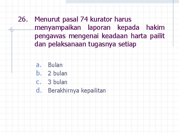 26. Menurut pasal 74 kurator harus menyampaikan laporan kepada hakim pengawas mengenai keadaan harta
