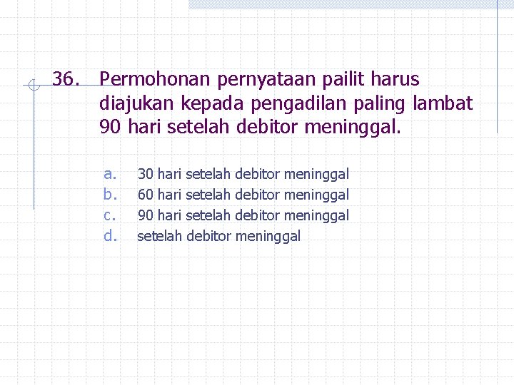 36. Permohonan pernyataan pailit harus diajukan kepada pengadilan paling lambat 90 hari setelah debitor