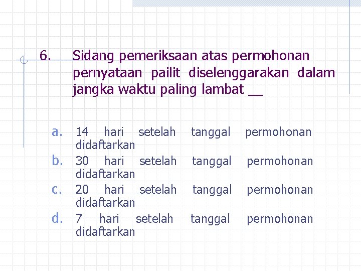 6. Sidang pemeriksaan atas permohonan pernyataan pailit diselenggarakan dalam jangka waktu paling lambat __