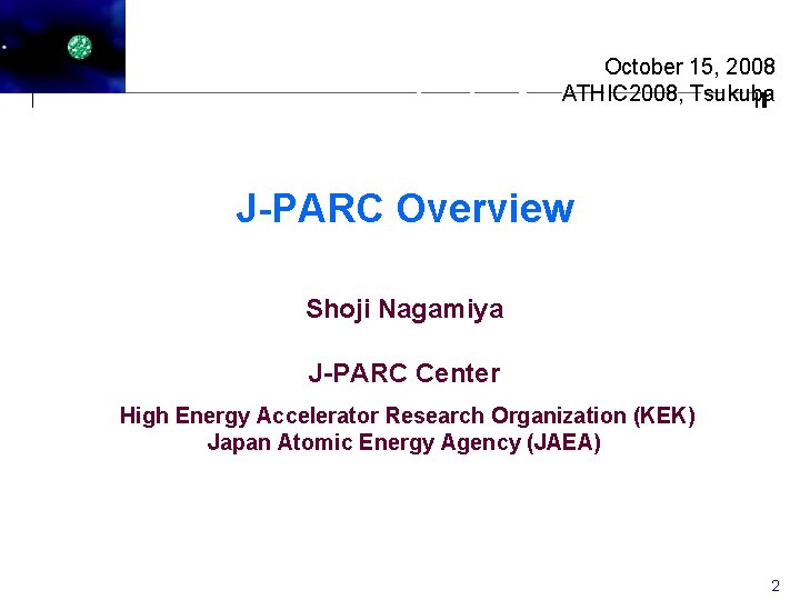 October 15, 2008 ATHIC 2008, Tsukuba J-PARC Overview Shoji Nagamiya J-PARC Center High Energy