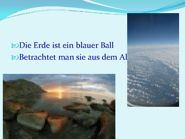  Die Erde ist ein blauer Ball Betrachtet man sie aus dem All. 