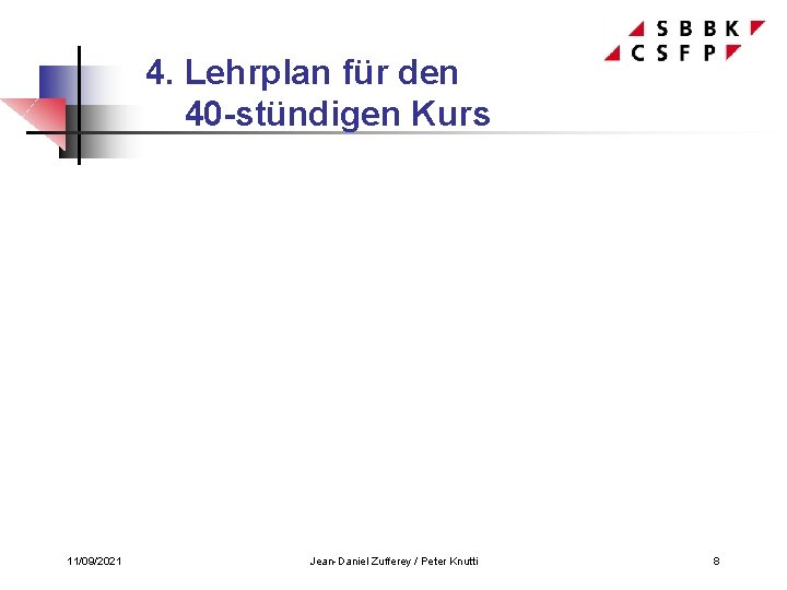4. Lehrplan für den 40 -stündigen Kurs 11/09/2021 Jean-Daniel Zufferey / Peter Knutti 8