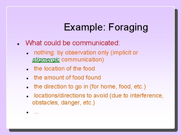 Example: Foraging What could be communicated: nothing: by observation only (implicit or stigmergic communication)