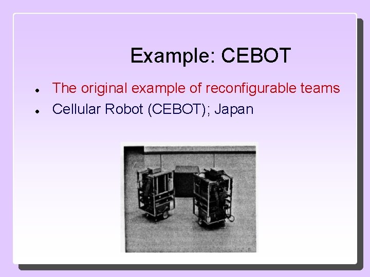 Example: CEBOT The original example of reconfigurable teams Cellular Robot (CEBOT); Japan 