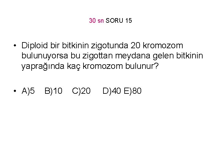 30 sn SORU 15 • Diploid bir bitkinin zigotunda 20 kromozom bulunuyorsa bu zigottan