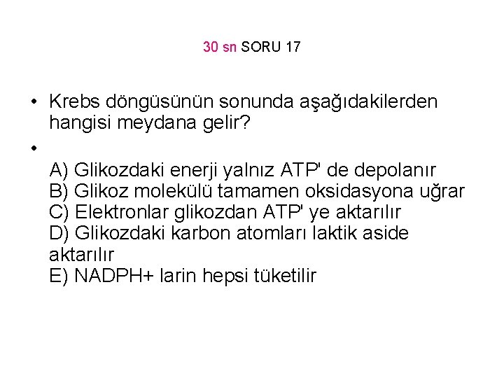 30 sn SORU 17 • Krebs döngüsünün sonunda aşağıdakilerden hangisi meydana gelir? • A)