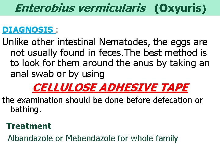 Enterobius vermicularis (Oxyuris) DIAGNOSIS : Unlike other intestinal Nematodes, the eggs are not usually