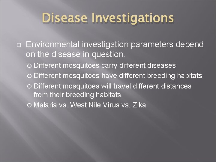 Disease Investigations Environmental investigation parameters depend on the disease in question. Different mosquitoes carry