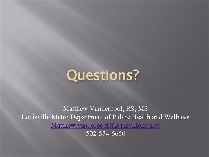 Questions? Matthew Vanderpool, RS, MS Louisville Metro Department of Public Health and Wellness Matthew.