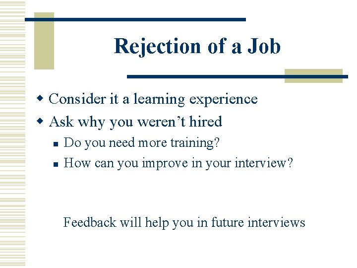Rejection of a Job w Consider it a learning experience w Ask why you