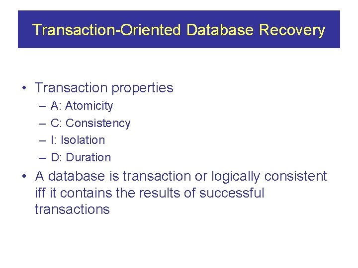 Transaction-Oriented Database Recovery • Transaction properties – – A: Atomicity C: Consistency I: Isolation