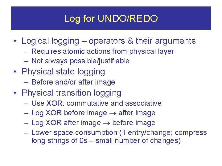 Log for UNDO/REDO • Logical logging – operators & their arguments – Requires atomic
