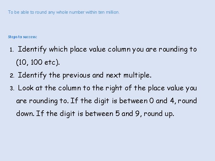To be able to round any whole number within ten million. Steps to success: