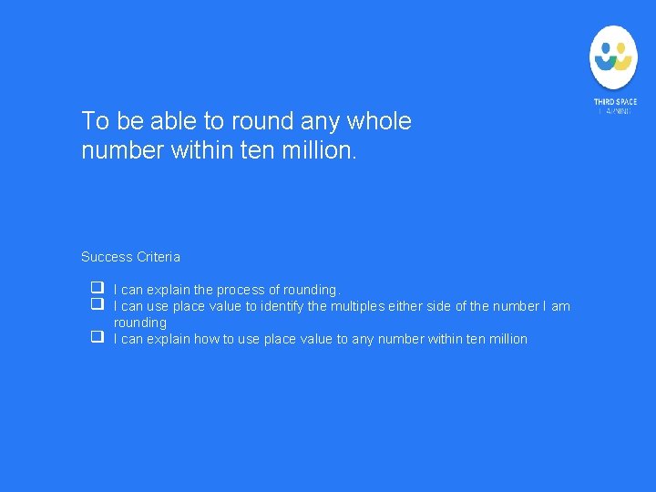 To be able to round any whole number within ten million. Success Criteria ❑